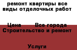 ремонт квартиры все виды отделочных работ › Цена ­ 1 - Все города Строительство и ремонт » Услуги   . Адыгея респ.,Адыгейск г.